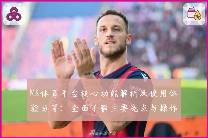 MK体育平台核心功能解析及使用体验分享：全面了解主要亮点与操作技巧