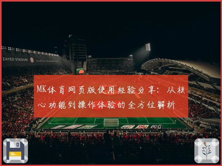 MK体育网页版使用经验分享：从核心功能到操作体验的全方位解析
