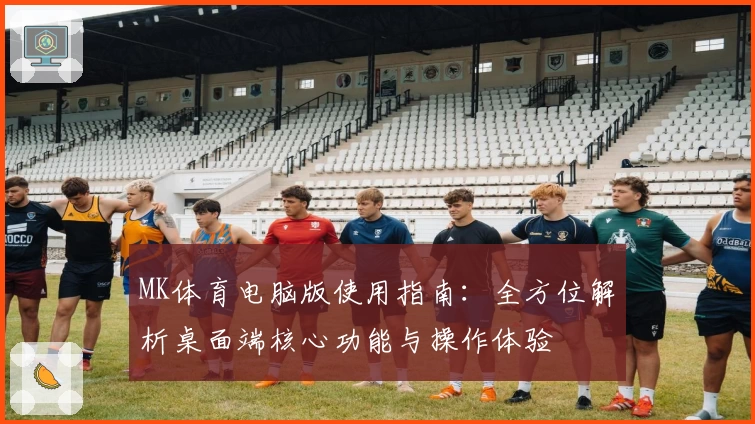 MK体育电脑版使用指南：全方位解析桌面端核心功能与操作体验