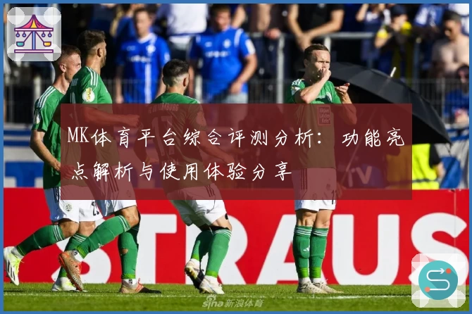 MK体育平台综合评测分析：功能亮点解析与使用体验分享