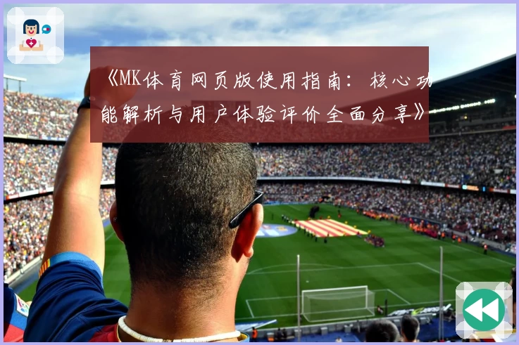《MK体育网页版使用指南：核心功能解析与用户体验评价全面分享》
