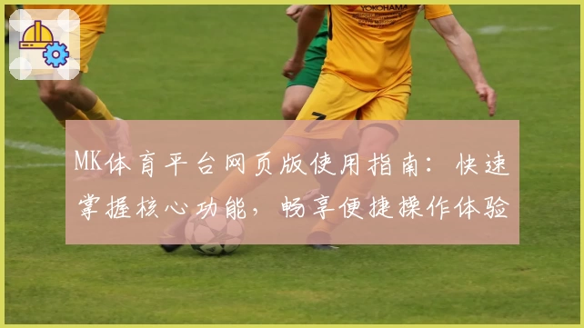MK体育平台网页版使用指南：快速掌握核心功能，畅享便捷操作体验