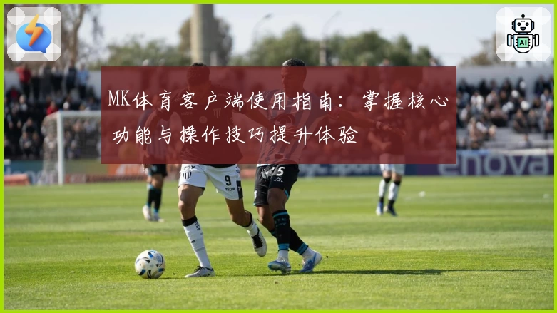 MK体育客户端使用指南：掌握核心功能与操作技巧提升体验