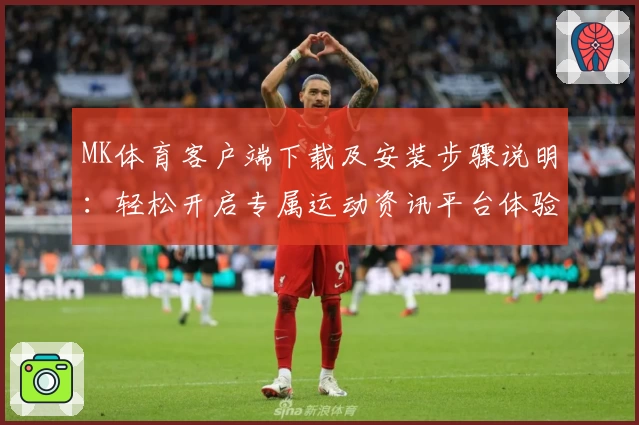 MK体育客户端下载及安装步骤说明：轻松开启专属运动资讯平台体验