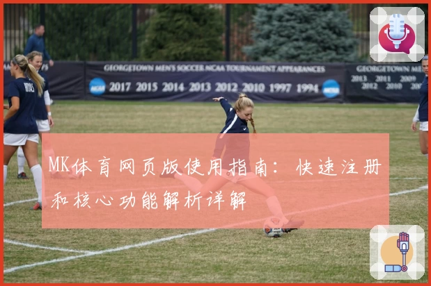 MK体育网页版使用指南：快速注册和核心功能解析详解