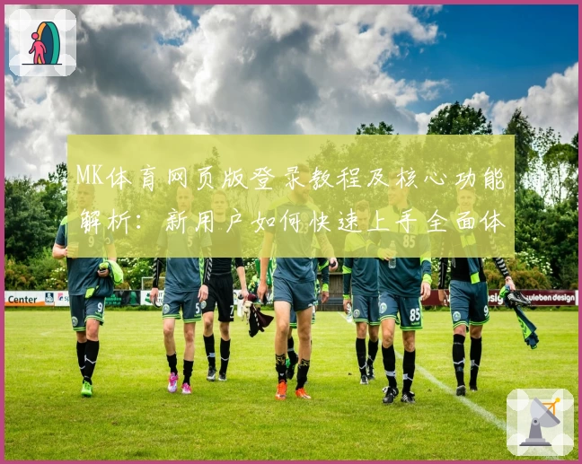 MK体育网页版登录教程及核心功能解析：新用户如何快速上手全面体验