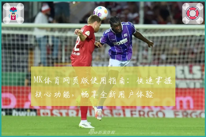 MK体育网页版使用指南：快速掌握核心功能，畅享全新用户体验