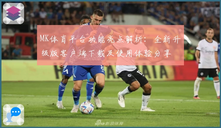 MK体育平台功能亮点解析：全新升级版客户端下载及使用体验分享
