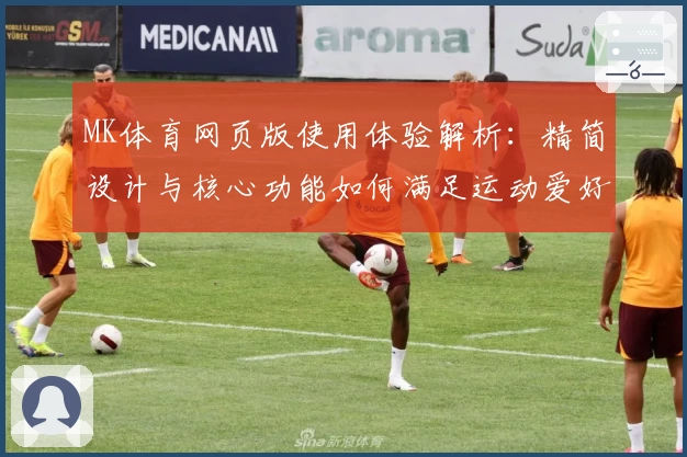 MK体育网页版使用体验解析：精简设计与核心功能如何满足运动爱好者需求