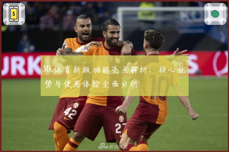 MK体育新版功能亮点解析：核心优势与使用体验全面分析