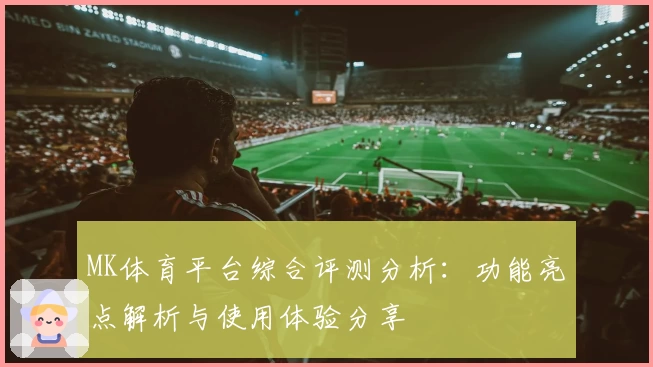 MK体育平台综合评测分析：功能亮点解析与使用体验分享