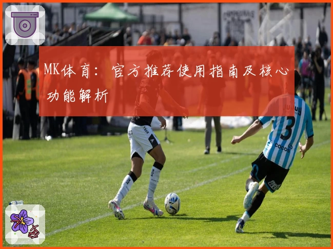 MK体育：官方推荐使用指南及核心功能解析