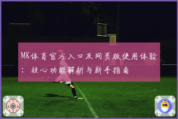 MK体育官方入口及网页版使用体验：核心功能解析与新手指南