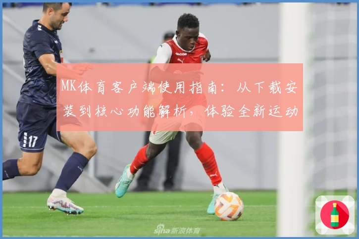 MK体育客户端使用指南：从下载安装到核心功能解析，体验全新运动平台的便捷魅力